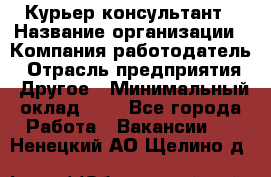 Курьер-консультант › Название организации ­ Компания-работодатель › Отрасль предприятия ­ Другое › Минимальный оклад ­ 1 - Все города Работа » Вакансии   . Ненецкий АО,Щелино д.